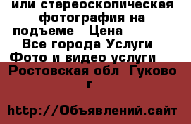 3D или стереоскопическая фотография на подъеме › Цена ­ 3 000 - Все города Услуги » Фото и видео услуги   . Ростовская обл.,Гуково г.